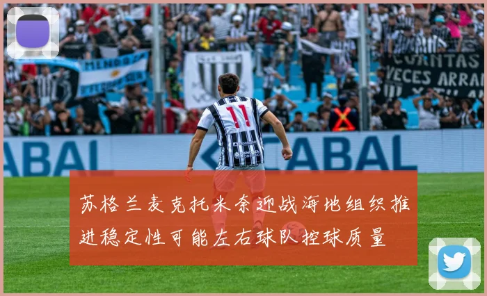 苏格兰麦克托米奈迎战海地组织推进稳定性可能左右球队控球质量