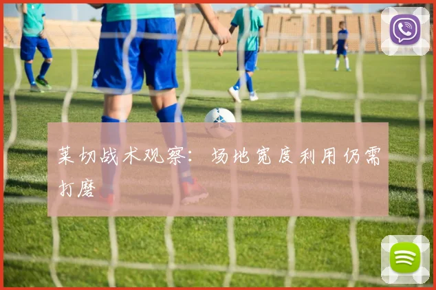 莱切战术观察:场地宽度利用仍需打磨
