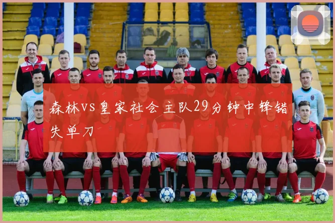 森林vs皇家社会主队29分钟中锋错失单刀
