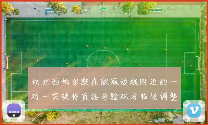 切尔西帕尔默在欧冠边线附近的一对一突破将直接考验双方临场调整