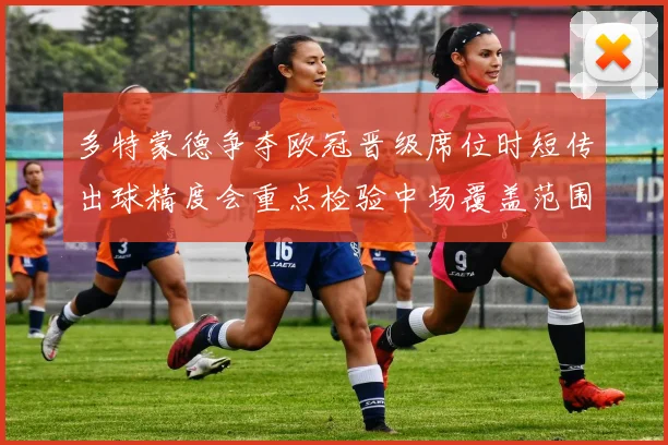 多特蒙德争夺欧冠晋级席位时短传出球精度会重点检验中场覆盖范围