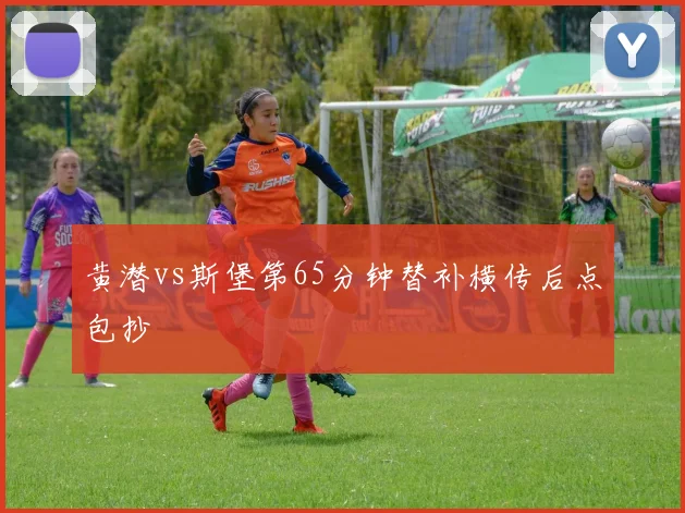 黄潜vs斯堡第65分钟替补横传后点包抄
