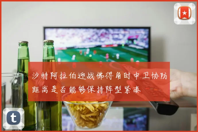 沙特阿拉伯迎战佛得角时中卫协防距离是否能够保持阵型紧凑