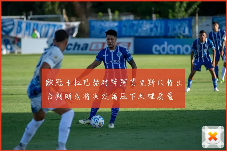 欧冠卡拉巴赫对阵阿贾克斯门将出击判断或将决定高压下处理质量