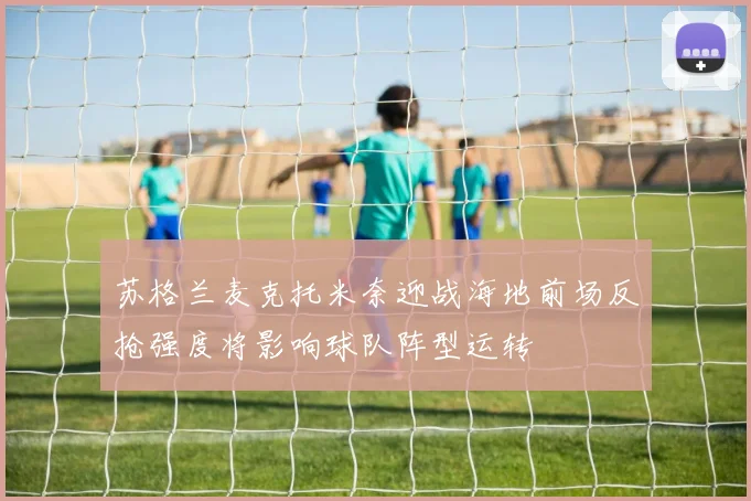 苏格兰麦克托米奈迎战海地前场反抢强度将影响球队阵型运转