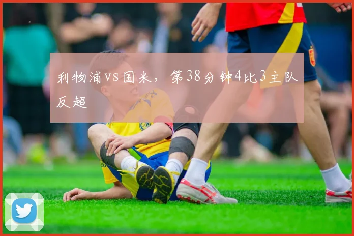 利物浦vs国米，第38分钟4比3主队反超
