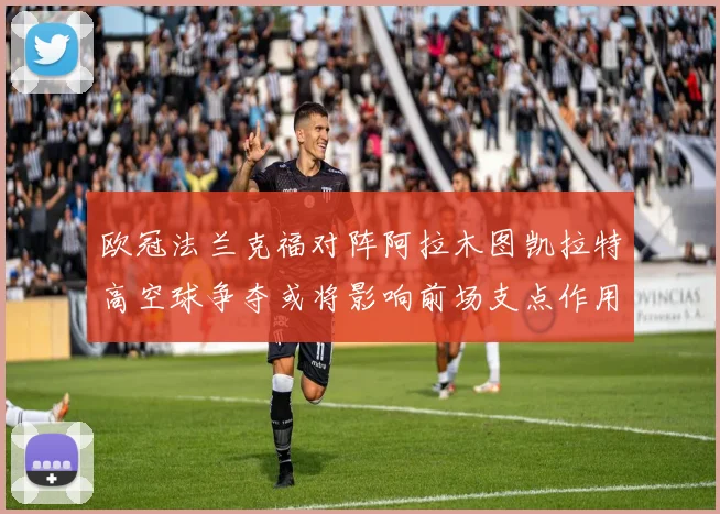 欧冠法兰克福对阵阿拉木图凯拉特高空球争夺或将影响前场支点作用