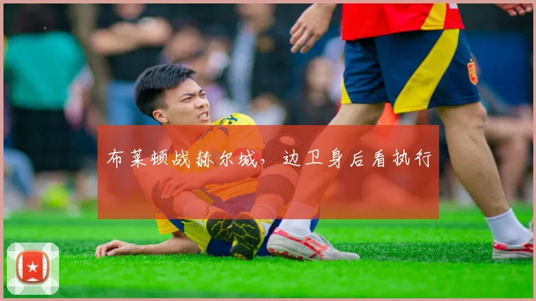 布莱顿战赫尔城,边卫身后看执行